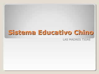 Sistema Educativo ChinoSistema Educativo Chino
LAS MADRES TIGRE
 