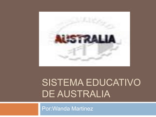 SISTEMA EDUCATIVO
DE AUSTRALIA
Por:Wanda Martinez
 