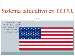 Sistema educativo en EE.UU.
GEMMA ROSADO
LUCIA CASTAÑO
MARI CARMEN CANO
ANDREA MUÑOZ
LIDIA MUÑOZ

 