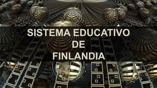 SISTEMA EDUCATIVO
DE
FINLANDIA
 