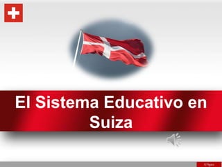 El Sistema Educativo en
Suiza
 