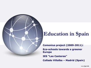 Education in Spain
Comenius project (2009-2011):
Eco-schools towards a greener
Europe
IES “Las Canteras”
Collado Villalba – Madrid (Spain)
 