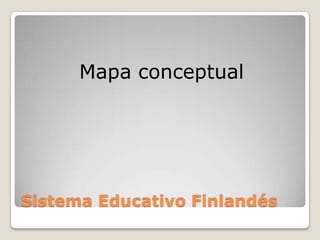 Mapa conceptual




Sistema Educativo Finlandés
 