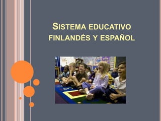 SISTEMA EDUCATIVO
FINLANDÉS Y ESPAÑOL
 