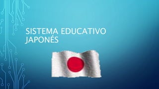 SISTEMA EDUCATIVO
JAPONÉS
 