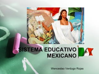 SISTEMA EDUCATIVO MEXICANO Wenceslao Verdugo Rojas 