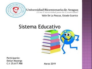 Valle De La Pascua, Estado Guarico
Sistema Educativo
Participante:
Dailyn Mayorga
C.I: 25.617.988 Marzo 2019
 