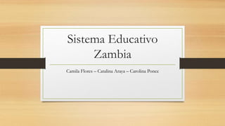 Sistema Educativo
Zambia
Camila Flores – Catalina Araya – Carolina Ponce
 