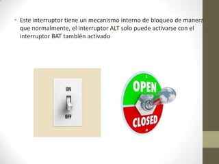 • Este interruptor tiene un mecanismo interno de bloqueo de manera
que normalmente, el interruptor ALT solo puede activarse con el
interruptor BAT también activado
 