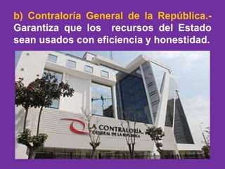 b) Contraloría General de la República.-
Garantiza que los recursos del Estado
sean usados con eficiencia y honestidad.
 