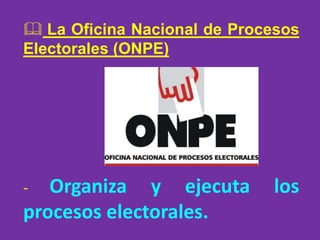  La Oficina Nacional de Procesos
Electorales (ONPE)
- Organiza y ejecuta los
procesos electorales.
 