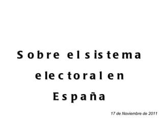 Sobre el sistema electoral en España 17 de Noviembre de 2011 