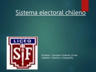 Sistema electoral chileno
Profesor: Gonzalo Ordenes Cerda
Cátedra: Historia y Geografía.
 
