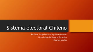 Sistema electoral Chileno
Profesor Jorge Eduardo Aguilera Meneses
Liceo industrial Ignacio Domeyko
Cuartos Medios
 