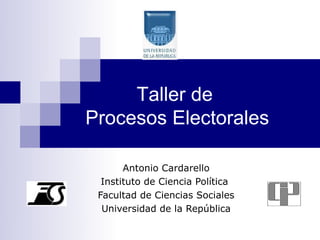 Taller de
Procesos Electorales

       Antonio Cardarello
  Instituto de Ciencia Política
 Facultad de Ciencias Sociales
  Universidad de la República
 