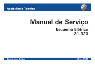 Assistência Técnica
Caminhões e Ônibus Edição 06/08
Manual de Serviço
Esquema Elétrico
31-320
 