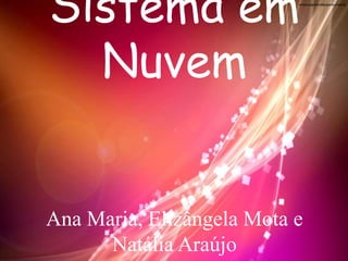 Sistema em
Nuvem
Ana Maria, Elizângela Mota e
Natália Araújo
 