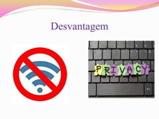 Desvantagem
 