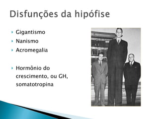    Gigantismo
   Nanismo
   Acromegalia


   Hormônio do
    crescimento, ou GH,
    somatotropina
 