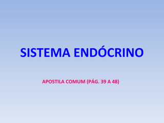 SISTEMA ENDÓCRINO
   APOSTILA COMUM (PÁG. 39 A 48)
 