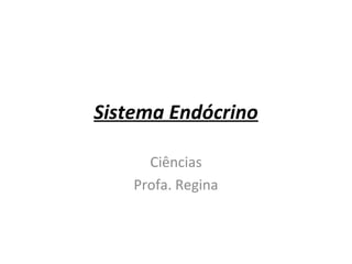 Sistema Endócrino

      Ciências
    Profa. Regina
 