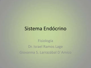 Sistema Endócrino

            Fisiología
     Dr. Israel Ramos Lage
Giovanna S. Larrazábal D´Amico
 