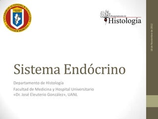 18 de Noviembre de 2012
Sistema Endócrino
Departamento de Histología
Facultad de Medicina y Hospital Universitario
«Dr. José Eleuterio González», UANL
 