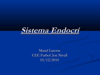 Sistema EndocríSistema Endocrí
Manel LatorreManel Latorre
CEE Futbol 2on NivellCEE Futbol 2on Nivell
01/12/201001/12/2010
 