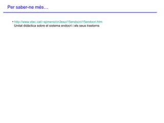 Per saber-ne més…
• http://www.xtec.cat/~ajimeno/cn3eso/15endocri/15endocri.htm
Unitat didàctica sobre el sistema endocrí i els seus trastorns
 