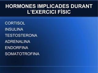 HORMONES IMPLICADES DURANT
      L’EXERCICI FÍSIC

CORTISOL
INSULINA
TESTOSTERONA
ADRENALINA
ENDORFINA
SOMATOTROFINA
 