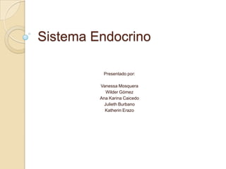 Sistema Endocrino

          Presentado por:

         Vanessa Mosquera
            Wilder Gómez
         Ana Karina Caicedo
           Julieth Burbano
           Katherin Erazo
 