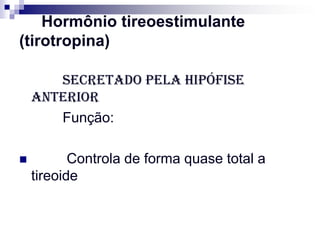 Hormônio tireoestimulante
(tirotropina)

       Secretado pela hipófise
    anterior
       Função:

          Controla de forma quase total a
    tireoide
 
