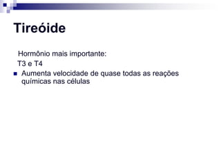 Tireóide
 Hormônio mais importante:
 T3 e T4
 Aumenta velocidade de quase todas as reações
  químicas nas células
 