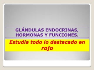 GLÁNDULAS ENDOCRINAS,
  HORMONAS Y FUNCIONES.
Estudia todo lo destacado en
           rojo
 
