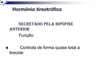 Hormônio tireotrófico


       Secretado pela hipófise
    anterior
       Função:

          Controla de forma quase total a
    tireoide
 