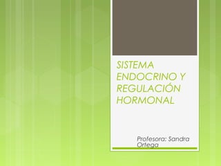 SISTEMA
ENDOCRINO Y
REGULACIÓN
HORMONAL
Profesora: Sandra
Ortega
 