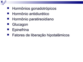  Hormônios gonadotrópicos
 Hormônio antidiurético
 Hormônio paratireoidiano
 Glucagon
 Epinefrina
 Fatores de liberação hipotalâmicos
 