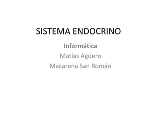 SISTEMA ENDOCRINO
Informática
Matías Agüero
Macarena San Román
 
