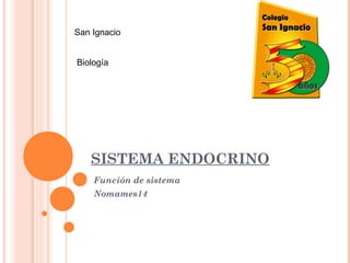 SISTEMA ENDOCRINO
Función de sistema
Nomames14
San Ignacio
Biología
 