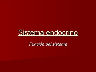 Sistema endocrino
Función del sistema

 