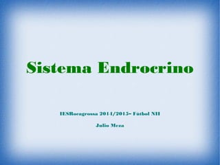 Sistema Endrocrino
IESRocagrossa 2014/2015– Fútbol NII
Julio Meza
 
