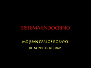 SISTEMA ENDOCRINO
MD JUAN CARLOS ROBAYO
LICENCIADOEN BIOLOGIA
 