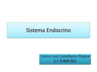 Sistema Endocrino
Carlos Luis Castellanos Mujica
C.I. 9.609.361
 