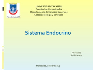 UNIVERSIDAD YACAMBU
Facultad de Humanidades
Departamento de Estudios Generales
Catedra: biología y conducta
Sistema Endocrino
Realizado
Raúl Ramos
Maracaibo, octubre 2015
 