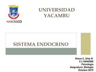 UNIVERSIDAD
YACAMBU
Diana C. Díaz R.
C.I.16642890
Psicología
Asignatura: Biologia
Octubre 2015
SISTEMA ENDOCRINO
 