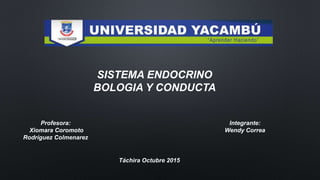 Táchira Octubre 2015
Integrante:
Wendy Correa
Profesora:
Xiomara Coromoto
Rodríguez Colmenarez
SISTEMA ENDOCRINO
BOLOGIA Y CONDUCTA
 