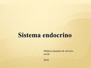 Sistema endocrino
Médicos pasantes de servicio
social
2010
 