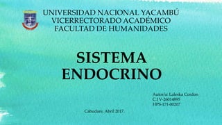SISTEMA
ENDOCRINO
UNIVERSIDAD NACIONAL YACAMBÚ
VICERRECTORADO ACADÉMICO
FACULTAD DE HUMANIDADES
Autor/a: Laleska Cordon
C.I V-26014895
HPS-171-00207
Cabudare, Abril 2017.
 