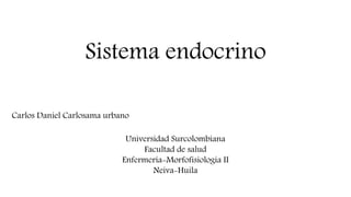 Sistema endocrino
Carlos Daniel Carlosama urbano
Universidad Surcolombiana
Facultad de salud
Enfermería-Morfofisiología II
Neiva-Huila
 