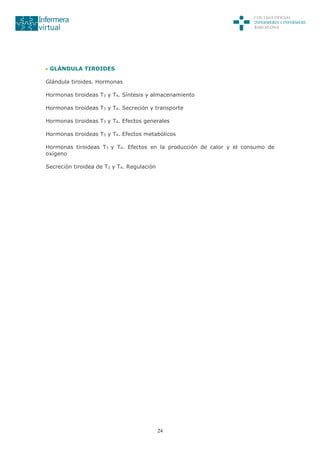 24
GLÁNDULA TIROIDES
Glándula tiroides. Hormonas
Hormonas tiroideas T3 y T4. Síntesis y almacenamiento
Hormonas tiroideas T3 y T4. Secreción y transporte
Hormonas tiroideas T3 y T4. Efectos generales
Hormonas tiroideas T3 y T4. Efectos metabólicos
Hormonas tiroideas T3 y T4. Efectos en la producción de calor y el consumo de
oxígeno
Secreción tiroidea de T3 y T4. Regulación
 
